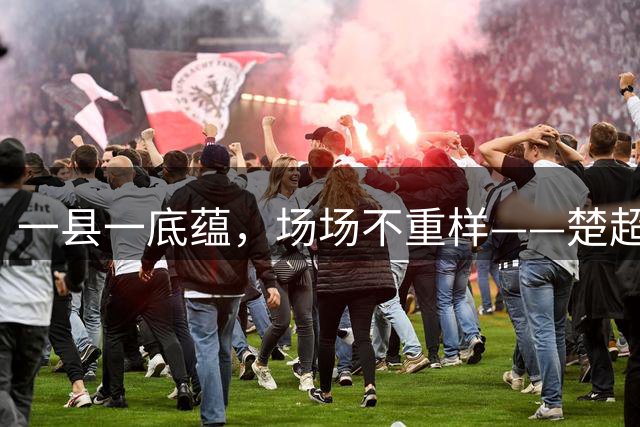 一县一底蕴，场场不重样——楚超联赛绿茵盛会尽显大美咸宁
