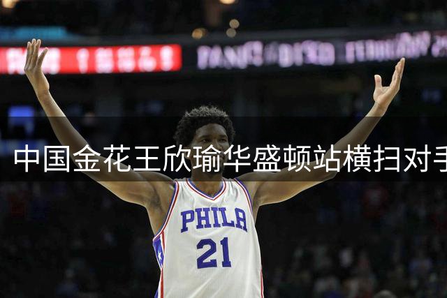 中国金花王欣瑜华盛顿站横扫对手 强势晋级次轮