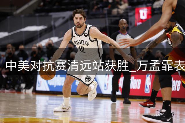 中美对抗赛清远站获胜 万孟霏表现抢眼