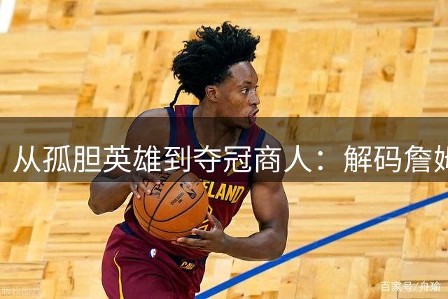 从孤胆英雄到夺冠商人：解码詹姆斯职业生涯的两次认知革命