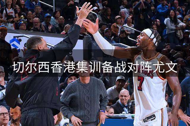 切尔西香港集训备战对阵尤文