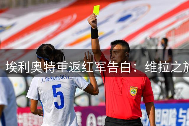 埃利奥特重返红军告白：维拉之旅是成长的必修课