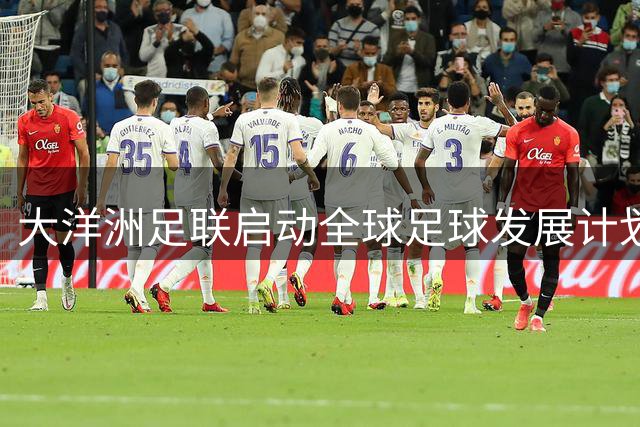 大洋洲足联启动全球足球发展计划咨询 8月执委会将重点讨论