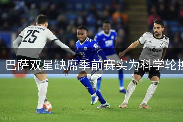 巴萨双星缺席季前赛实为科学轮换 医疗团队谨慎为上