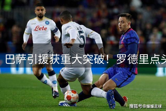 巴萨引援获重大突破！罗德里点头同意 首份报价即将送抵曼城