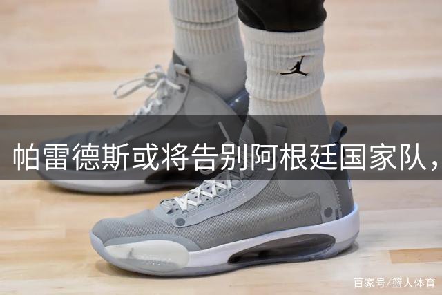 帕雷德斯或将告别阿根廷国家队，前景成谜