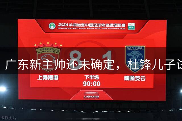 广东新主帅还未确定，杜锋儿子试训辽宁二队，方硕转会宁波队