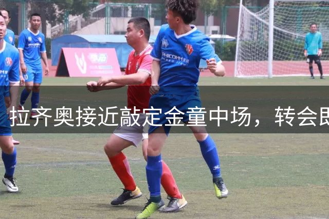 拉齐奥接近敲定金童中场，转会即将官宣