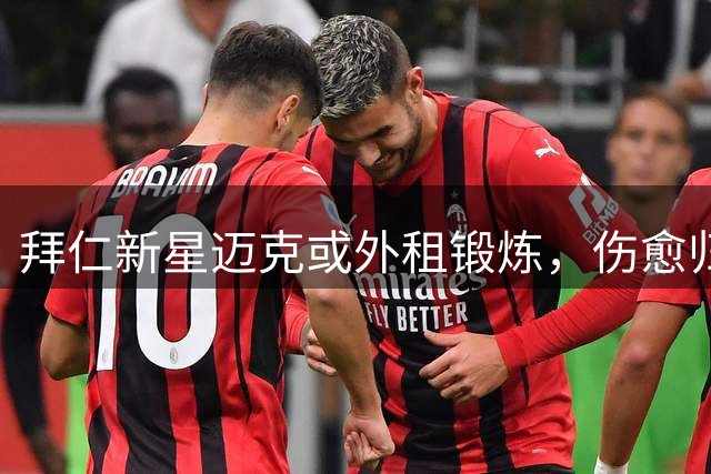 拜仁新星迈克或外租锻炼，伤愈归队后再谋突破
