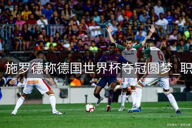 施罗德称德国世界杯夺冠圆梦 职业生涯已无缺憾