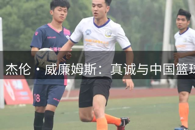 杰伦·威廉姆斯：真诚与中国篮球互动的NBA球星