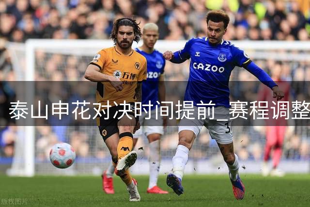 泰山申花对决时间提前 赛程调整原因揭晓