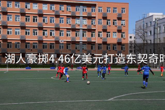 湖人豪掷4.46亿美元打造东契奇时代 未来七年首轮签全押上