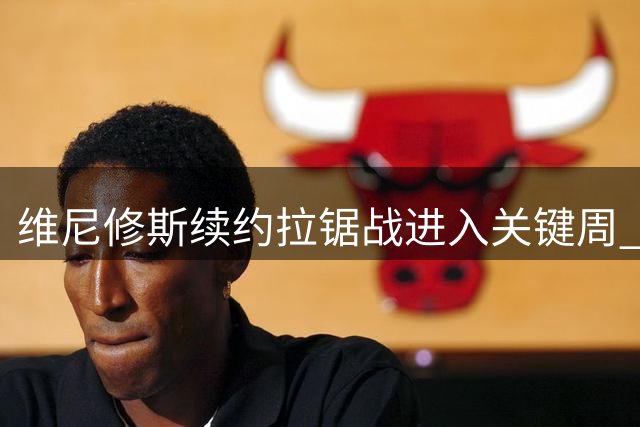 维尼修斯续约拉锯战进入关键周 阿森纳亿元报价蓄势待发