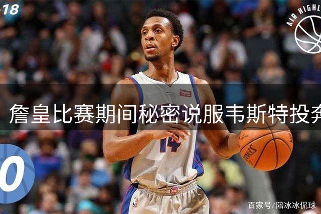 詹皇比赛期间秘密说服韦斯特投奔骑士