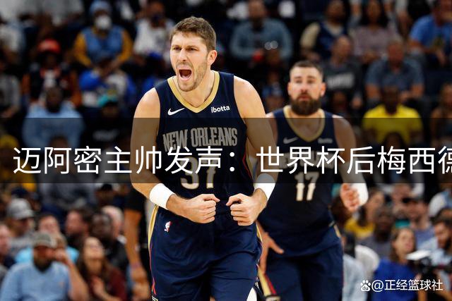 迈阿密主帅发声：世界杯后梅西德保罗获无限期休假许可