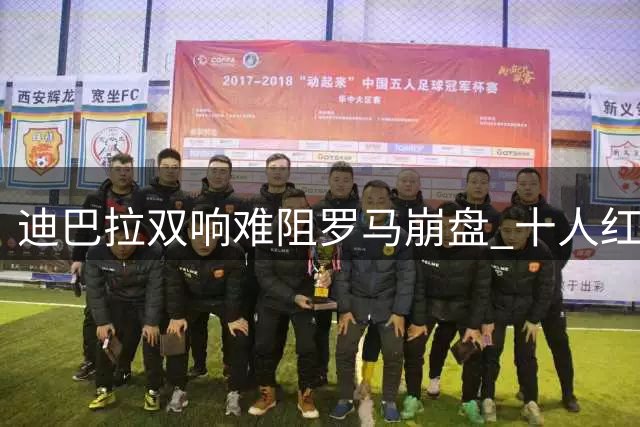 迪巴拉双响难阻罗马崩盘 十人红狼遭戛纳补时绝平