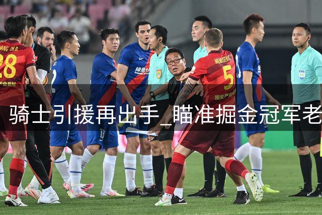 骑士引援再出手 瞄准掘金冠军老将布朗补强阵容