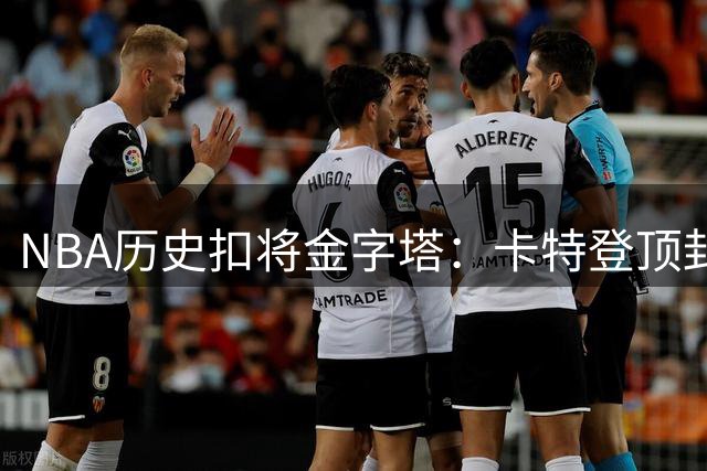 NBA历史扣将金字塔：卡特登顶封神 现役仅詹姆斯杀入前十